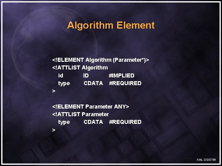 Algorithm Element <!ELEMENT Algorithm (Parameter*)> <!ATTLIST Algorithm id ID #IMPLIED type CDATA #REQUIRED >