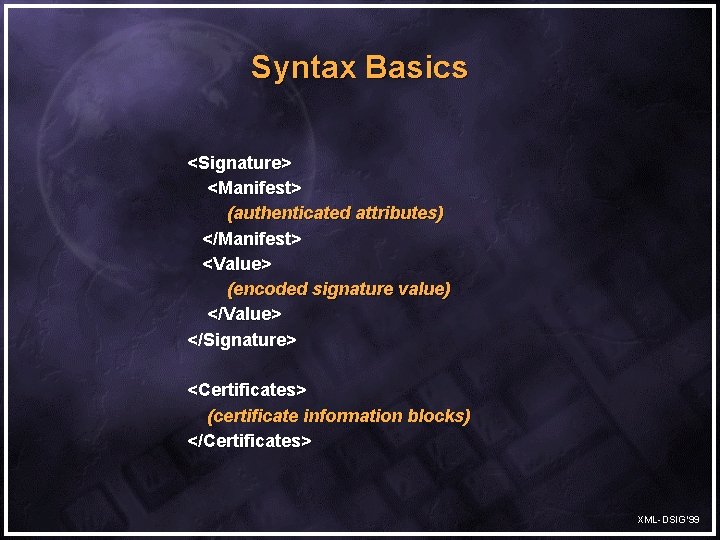 Syntax Basics <Signature> <Manifest> (authenticated attributes) </Manifest> <Value> (encoded signature value) </Value> </Signature> <Certificates>