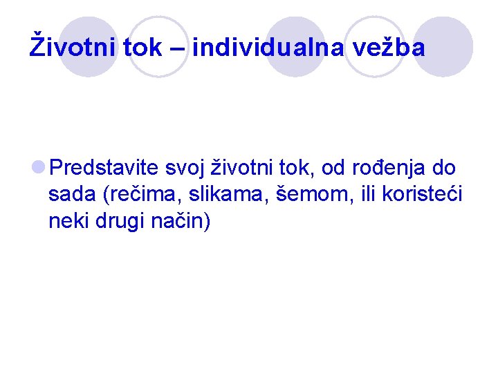 Životni tok – individualna vežba l Predstavite svoj životni tok, od rođenja do sada Životni tok – individualna vežba l Predstavite svoj životni tok, od rođenja do sada