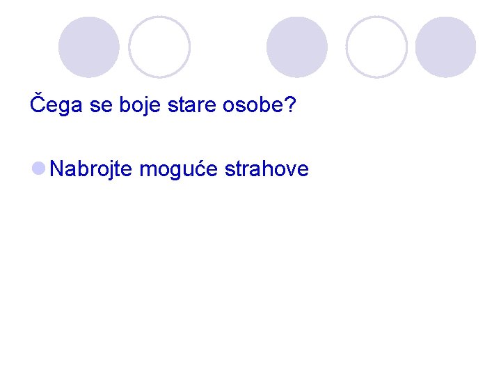 Čega se boje stare osobe? l Nabrojte moguće strahove Čega se boje stare osobe? l Nabrojte moguće strahove