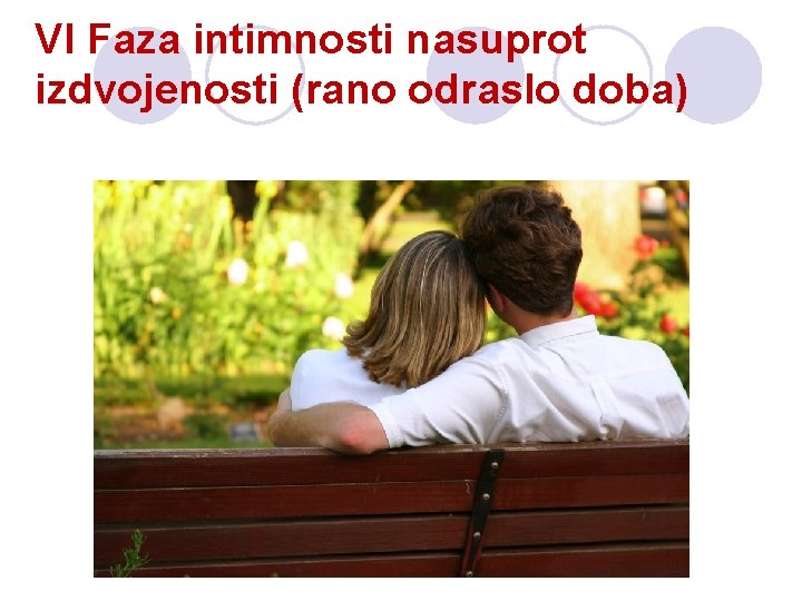VI Faza intimnosti nasuprot izdvojenosti (rano odraslo doba) VI Faza intimnosti nasuprot izdvojenosti (rano odraslo doba)