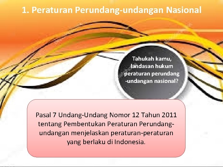 1. Peraturan Perundang-undangan Nasional Tahukah kamu, landasan hukum peraturan perundang -undangan nasional? Pasal 7