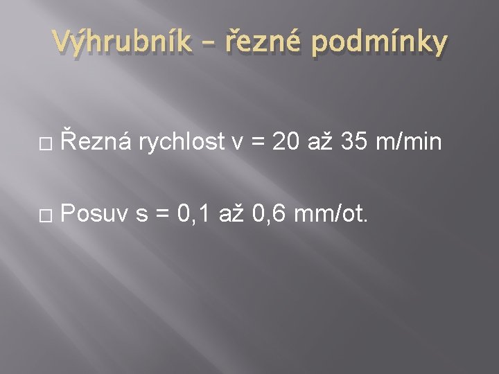 Výhrubník – řezné podmínky � Řezná rychlost v = 20 až 35 m/min � Výhrubník – řezné podmínky � Řezná rychlost v = 20 až 35 m/min �