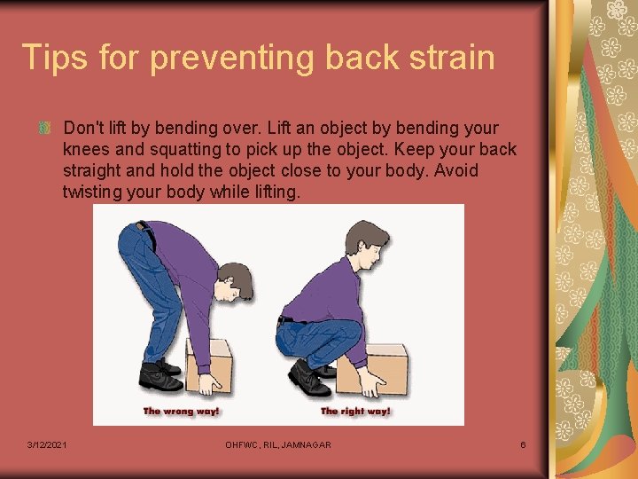 Tips for preventing back strain Don't lift by bending over. Lift an object by