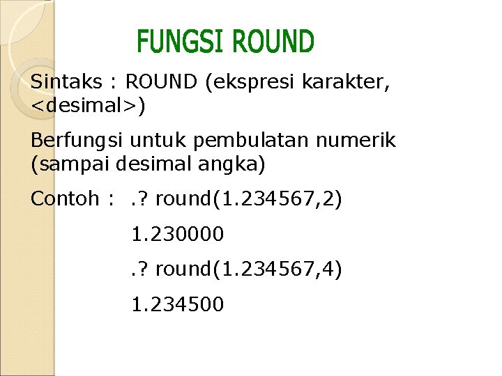 Sintaks : ROUND (ekspresi karakter, <desimal>) Berfungsi untuk pembulatan numerik (sampai desimal angka) Contoh Sintaks : ROUND (ekspresi karakter, <desimal>) Berfungsi untuk pembulatan numerik (sampai desimal angka) Contoh