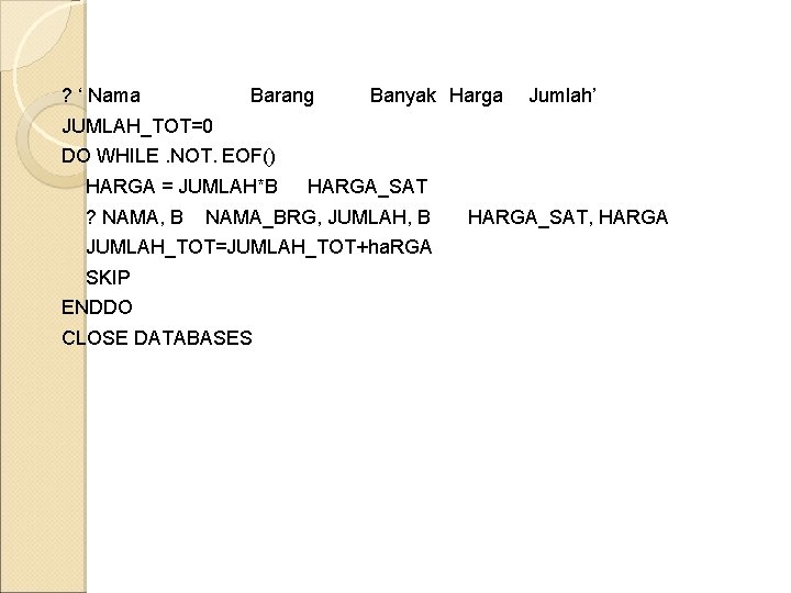 ? ‘ Nama Barang Banyak Harga Jumlah’ JUMLAH_TOT=0 DO WHILE. NOT. EOF() HARGA = ? ‘ Nama Barang Banyak Harga Jumlah’ JUMLAH_TOT=0 DO WHILE. NOT. EOF() HARGA =