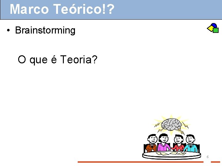 Marco Teórico!? • Brainstorming O que é Teoria? 6 