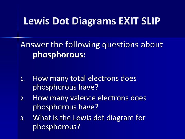 Lewis Dot Diagrams EXIT SLIP Answer the following questions about phosphorous: 1. 2. 3.