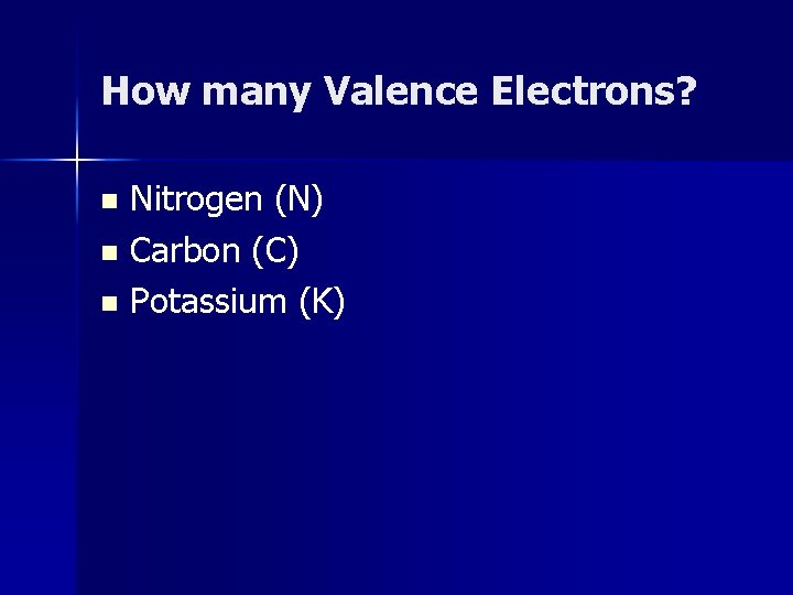 How many Valence Electrons? Nitrogen (N) n Carbon (C) n Potassium (K) n 