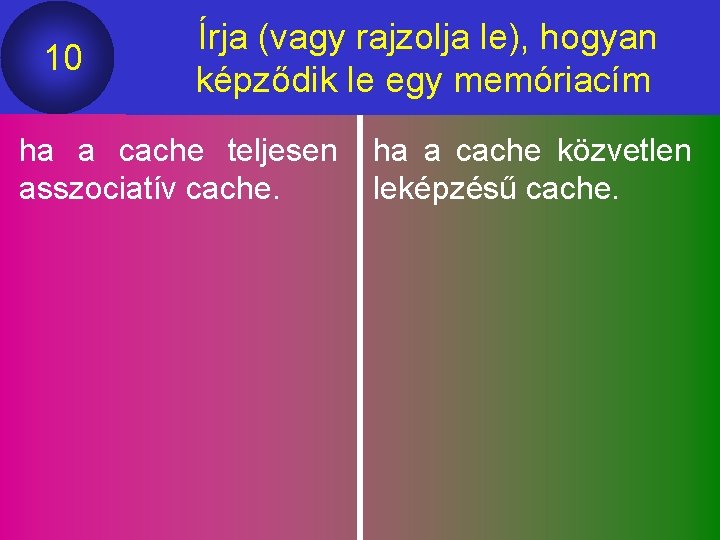 10 Írja (vagy rajzolja le), hogyan képződik le egy memóriacím ha a cache teljesen