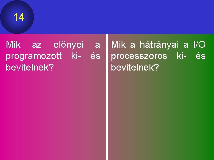 14 Mik az előnyei a programozott ki- és bevitelnek? Mik a hátrányai a I/O