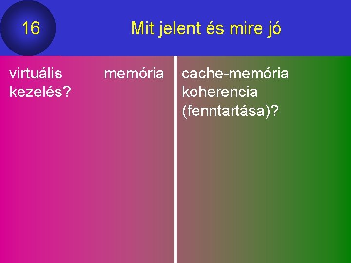 16 virtuális kezelés? Mit jelent és mire jó memória cache-memória koherencia (fenntartása)? 