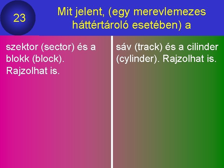 23 Mit jelent, (egy merevlemezes háttértároló esetében) a szektor (sector) és a blokk (block).