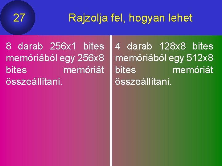 27 Rajzolja fel, hogyan lehet 8 darab 256 x 1 bites memóriából egy 256