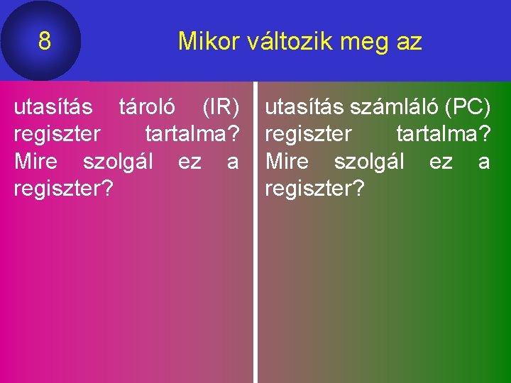 8 Mikor változik meg az utasítás tároló (IR) regiszter tartalma? Mire szolgál ez a