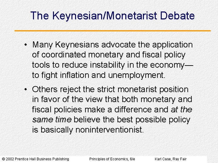 The Keynesian/Monetarist Debate • Many Keynesians advocate the application of coordinated monetary and fiscal