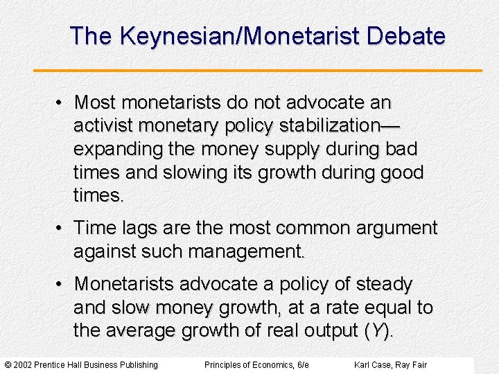 The Keynesian/Monetarist Debate • Most monetarists do not advocate an activist monetary policy stabilization—