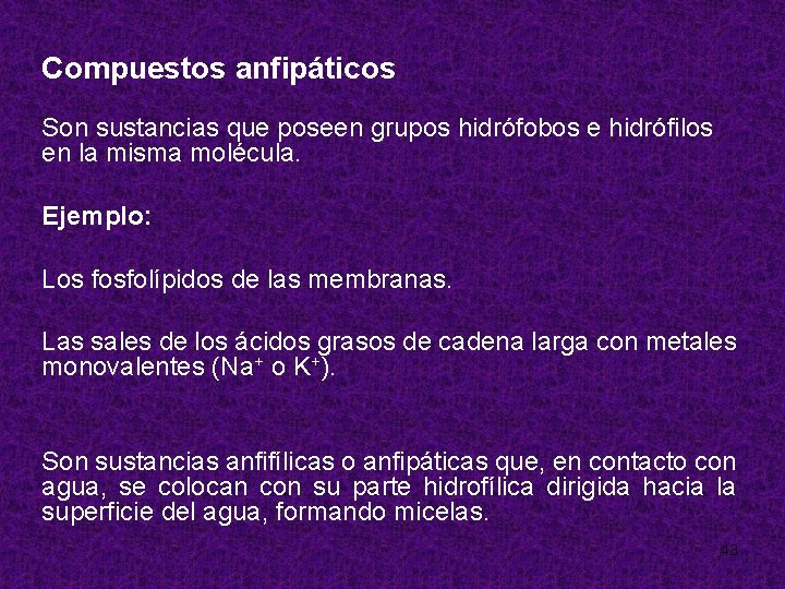 Compuestos anfipáticos Son sustancias que poseen grupos hidrófobos e hidrófilos en la misma molécula.