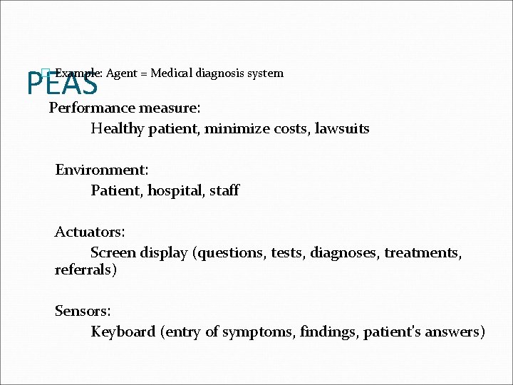 PEAS � Example: Agent = Medical diagnosis system Performance measure: Healthy patient, minimize costs,