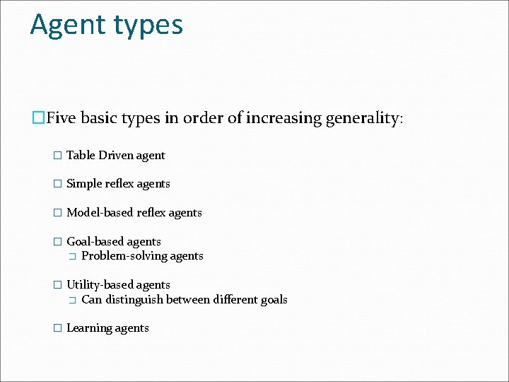 Agent types �Five basic types in order of increasing generality: � Table Driven agent