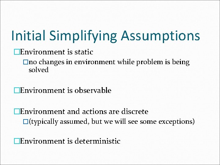 Initial Simplifying Assumptions �Environment is static �no changes in environment while problem is being