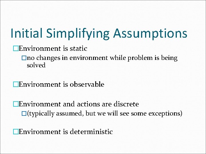 Initial Simplifying Assumptions �Environment is static �no changes in environment while problem is being Initial Simplifying Assumptions �Environment is static �no changes in environment while problem is being