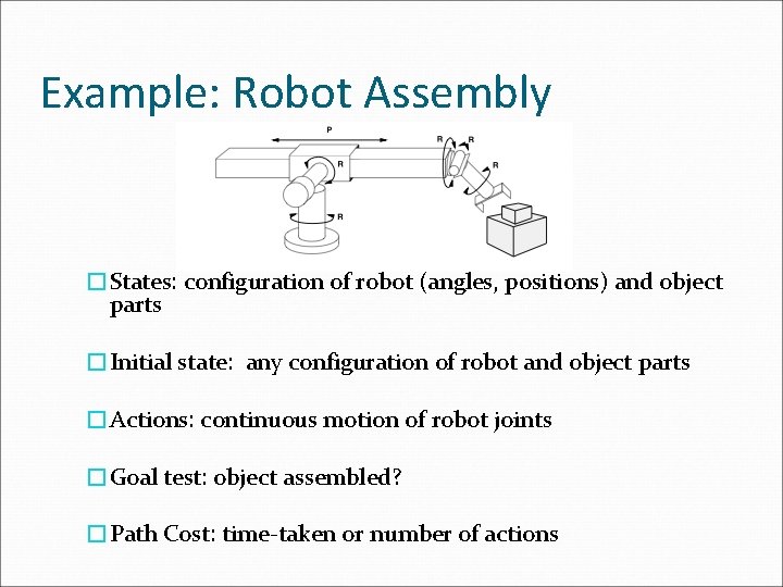 Example: Robot Assembly �States: configuration of robot (angles, positions) and object parts �Initial state: Example: Robot Assembly �States: configuration of robot (angles, positions) and object parts �Initial state: