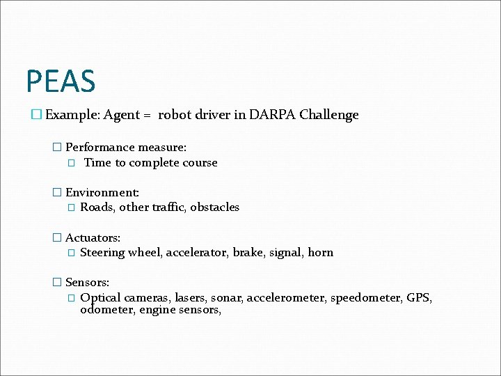 PEAS � Example: Agent = robot driver in DARPA Challenge � Performance measure: �