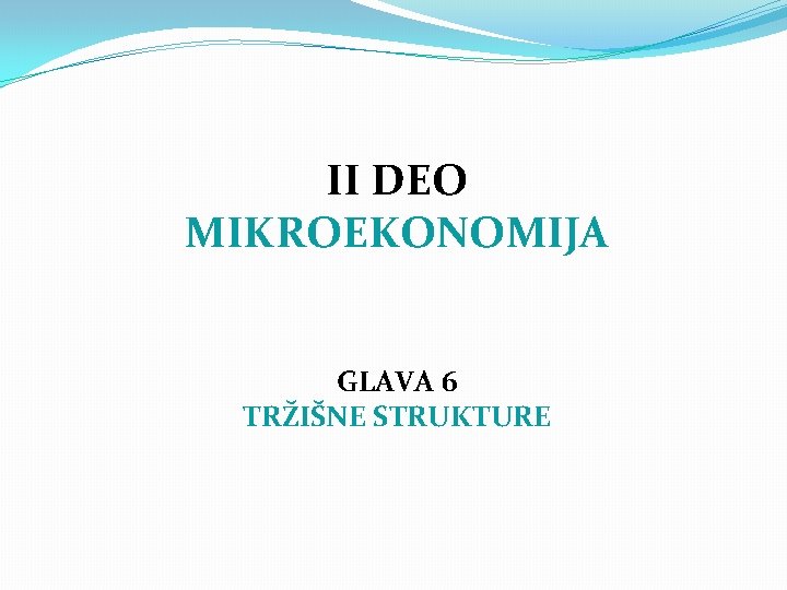 II DEO MIKROEKONOMIJA GLAVA 6 TRŽIŠNE STRUKTURE 