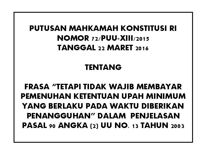 PUTUSAN MAHKAMAH KONSTITUSI RI NOMOR 72/PUU-XIII/2015 TANGGAL 22 MARET 2016 TENTANG FRASA “TETAPI TIDAK PUTUSAN MAHKAMAH KONSTITUSI RI NOMOR 72/PUU-XIII/2015 TANGGAL 22 MARET 2016 TENTANG FRASA “TETAPI TIDAK