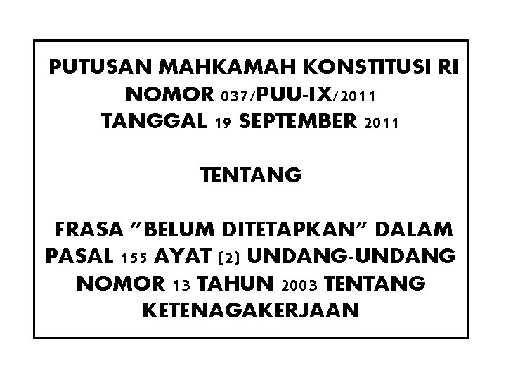 PUTUSAN MAHKAMAH KONSTITUSI RI NOMOR 037/PUU-IX/2011 TANGGAL 19 SEPTEMBER 2011 TENTANG FRASA ”BELUM DITETAPKAN” PUTUSAN MAHKAMAH KONSTITUSI RI NOMOR 037/PUU-IX/2011 TANGGAL 19 SEPTEMBER 2011 TENTANG FRASA ”BELUM DITETAPKAN”