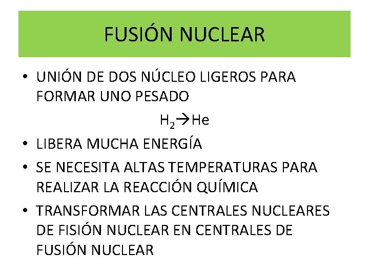FUSIÓN NUCLEAR • UNIÓN DE DOS NÚCLEO LIGEROS PARA FORMAR UNO PESADO H 2 FUSIÓN NUCLEAR • UNIÓN DE DOS NÚCLEO LIGEROS PARA FORMAR UNO PESADO H 2