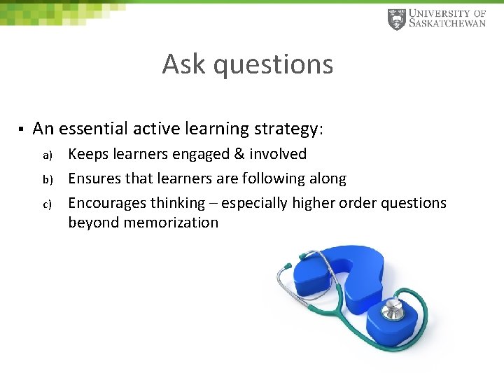 Ask questions § An essential active learning strategy: a) b) c) Keeps learners engaged