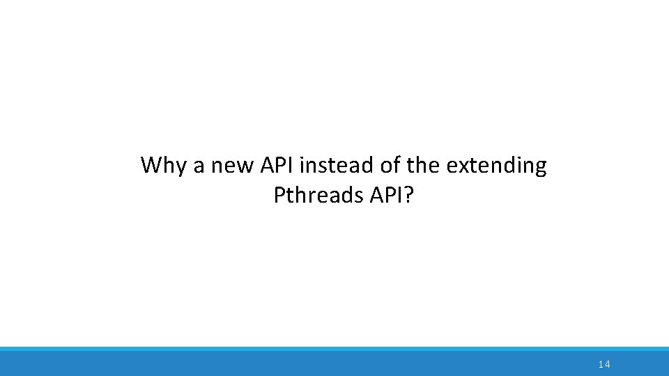 Why a new API instead of the extending Pthreads API? 14 Why a new API instead of the extending Pthreads API? 14