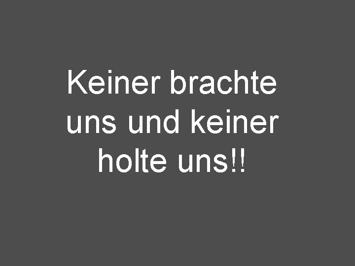 Keiner brachte uns und keiner holte uns!! 