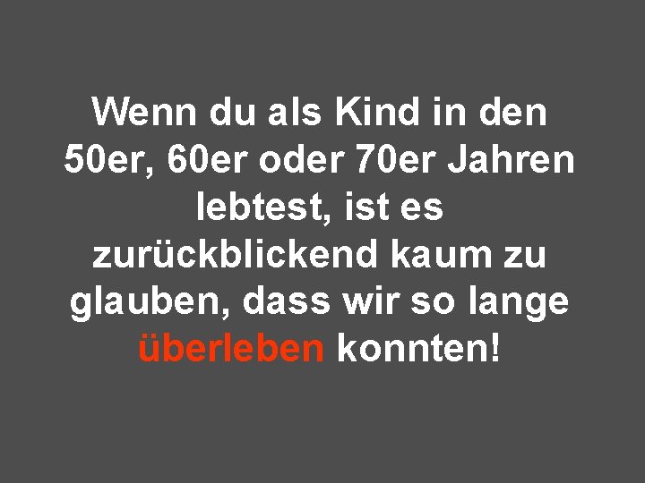 Wenn du als Kind in den 50 er, 60 er oder 70 er Jahren