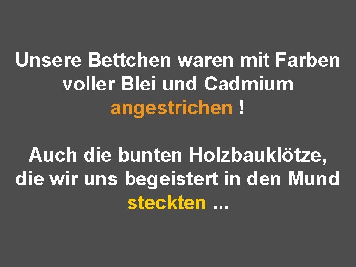 Unsere Bettchen waren mit Farben voller Blei und Cadmium angestrichen ! Auch die bunten