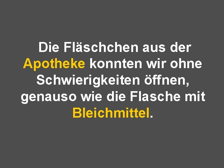 Die Fläschchen aus der Apotheke konnten wir ohne Schwierigkeiten öffnen, genauso wie die Flasche