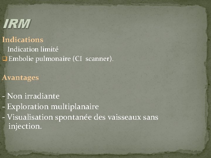 IRM Indications Indication limité q Embolie pulmonaire (CI scanner). Avantages - Non irradiante -