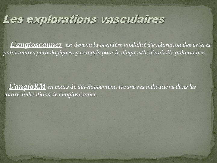 Les explorations vasculaires L’angioscanner est devenu la première modalité d’exploration des artères pulmonaires pathologiques,