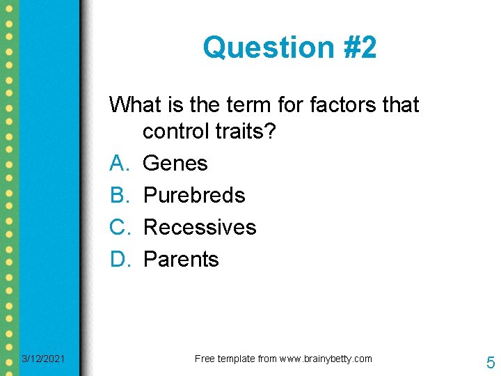 Question #2 What is the term for factors that control traits? A. Genes B. Question #2 What is the term for factors that control traits? A. Genes B.