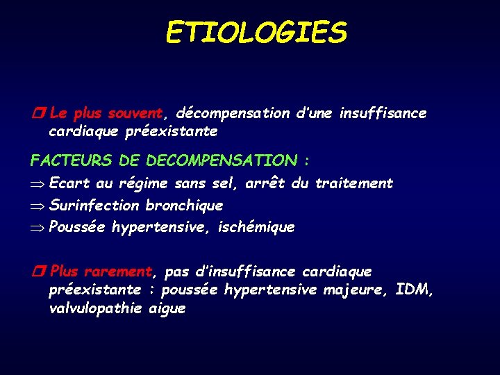 ETIOLOGIES ❒ Le plus souvent, décompensation d’une insuffisance cardiaque préexistante FACTEURS DE DECOMPENSATION :