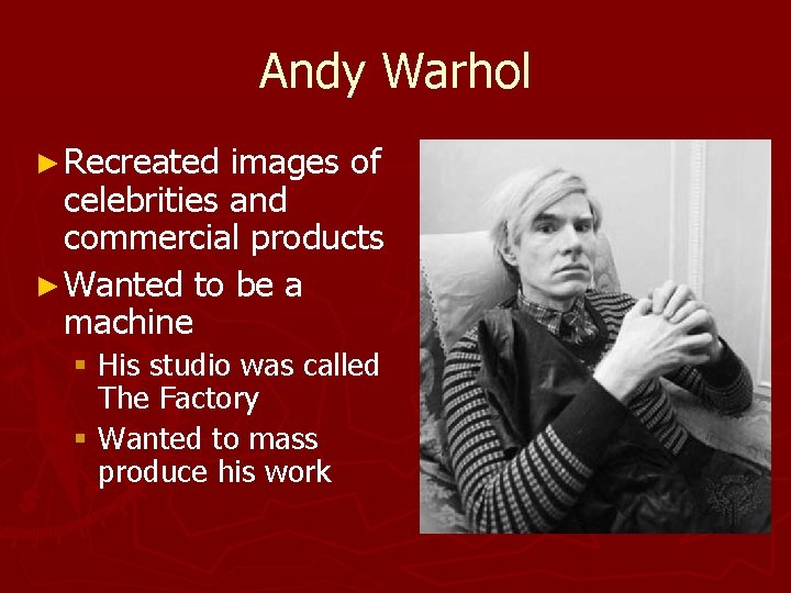 Andy Warhol ► Recreated images of celebrities and commercial products ► Wanted to be Andy Warhol ► Recreated images of celebrities and commercial products ► Wanted to be