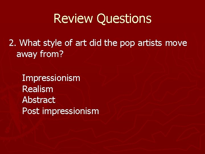 Review Questions 2. What style of art did the pop artists move away from? Review Questions 2. What style of art did the pop artists move away from?