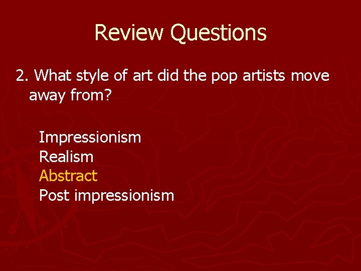 Review Questions 2. What style of art did the pop artists move away from? Review Questions 2. What style of art did the pop artists move away from?