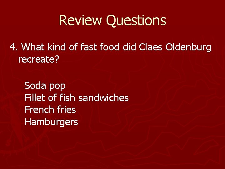 Review Questions 4. What kind of fast food did Claes Oldenburg recreate? Soda pop Review Questions 4. What kind of fast food did Claes Oldenburg recreate? Soda pop
