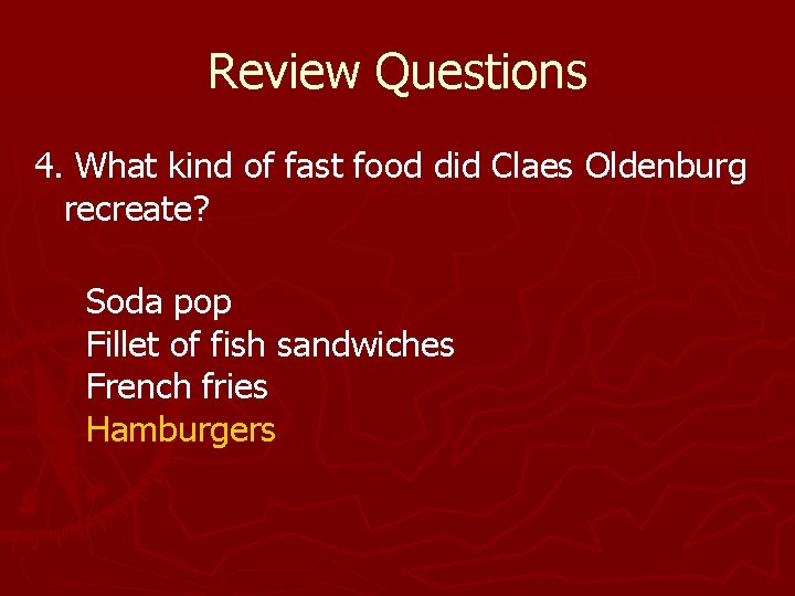 Review Questions 4. What kind of fast food did Claes Oldenburg recreate? Soda pop Review Questions 4. What kind of fast food did Claes Oldenburg recreate? Soda pop