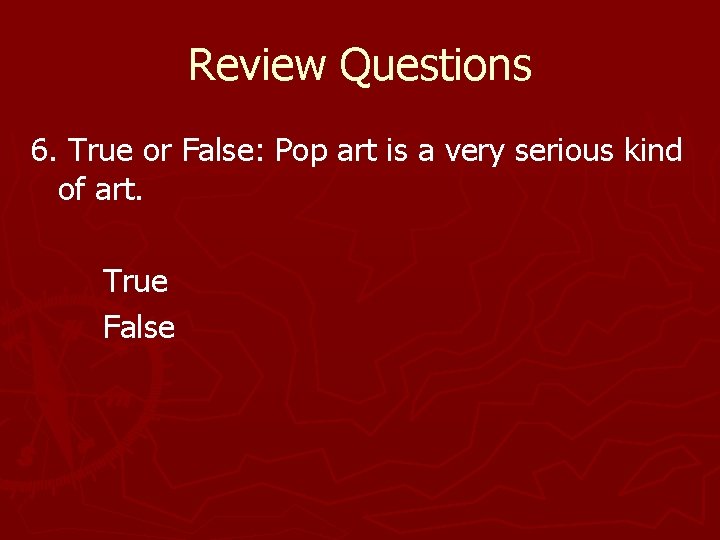 Review Questions 6. True or False: Pop art is a very serious kind of Review Questions 6. True or False: Pop art is a very serious kind of
