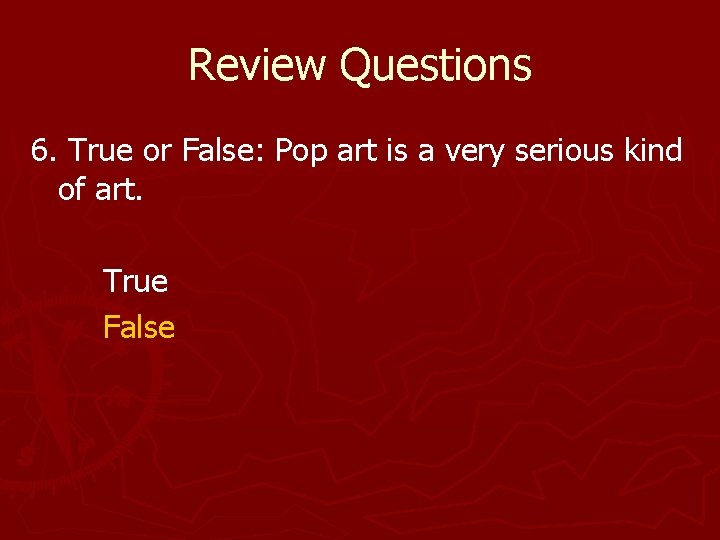 Review Questions 6. True or False: Pop art is a very serious kind of Review Questions 6. True or False: Pop art is a very serious kind of