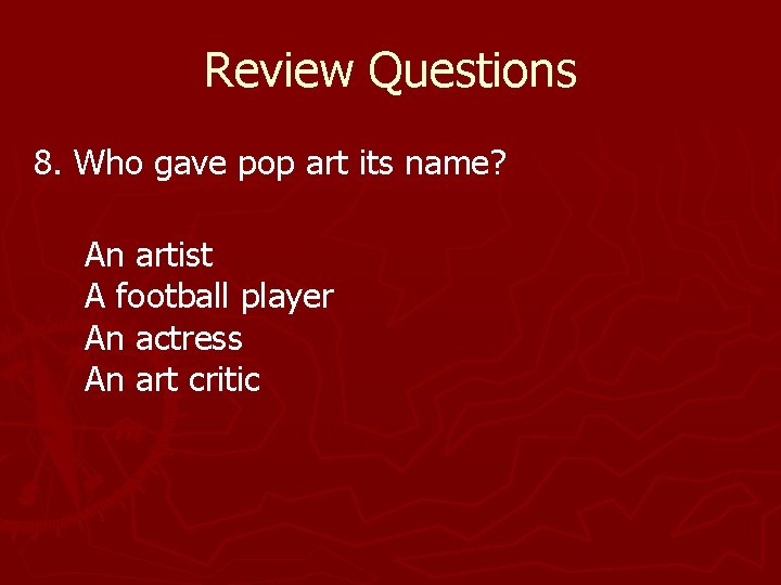 Review Questions 8. Who gave pop art its name? An artist A football player Review Questions 8. Who gave pop art its name? An artist A football player